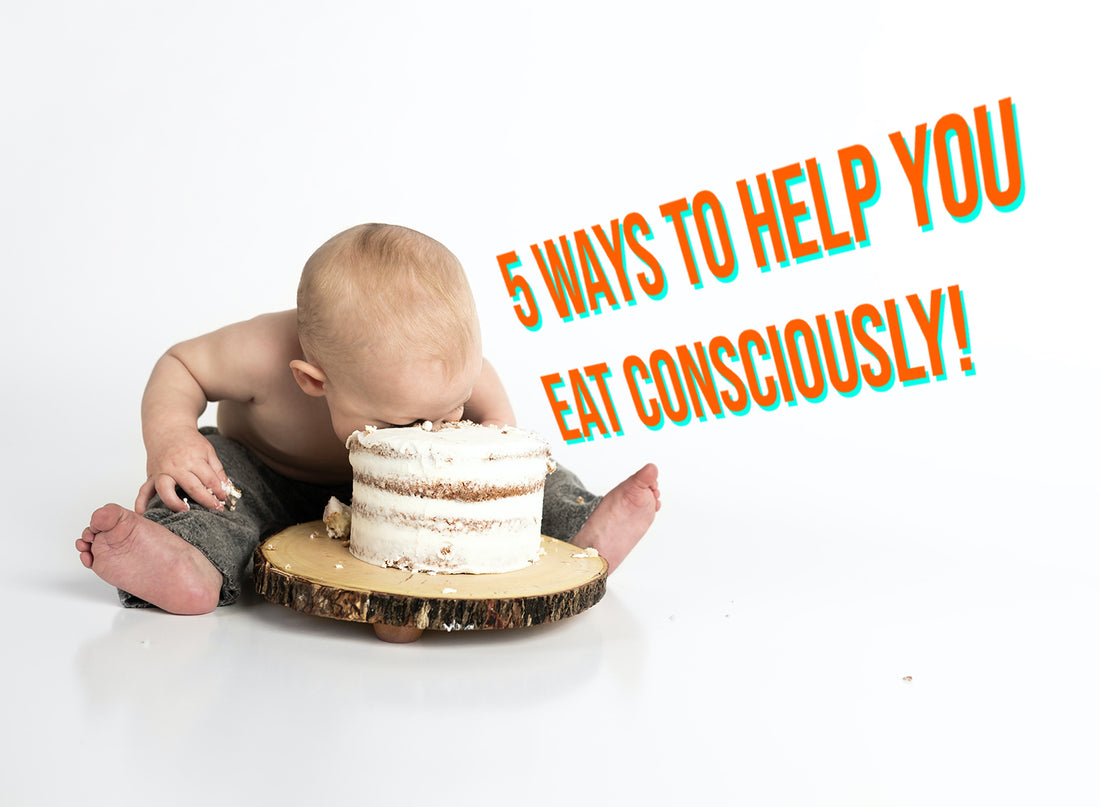 5 Ways to Help You Eat Consciously!